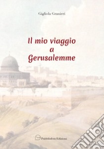 Il mio viaggio a Gerusalemme libro di Granieri Gigliola