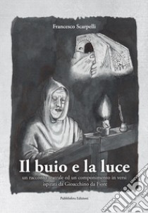 Il buio e la luce. Un racconto teatrale ed un componimento in versi ispirati a Gioacchino da Fiore libro di Scarpelli Francesco