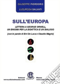 Sull'Europa. Lettera a George Orwell, un enigma per la didattica e un dialogo (con le parole di Erri De Luca e Claudio Magris) libro di Fiordoro Giuseppe; Salvati Lusjrosa