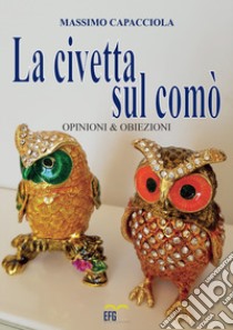 La civetta sul comò. Opinioni & obiezioni libro di Capacciola Massimo