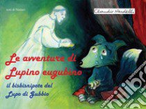Le avventure di Lupino Eugubino. Il bisbisnipote del lupo di Gubbio. Ediz. per la scuola libro di Namarì