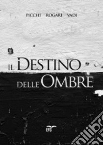 Il destino delle ombre libro di Picchi Giuliano; Rogari Carlo; Vadi Filippo