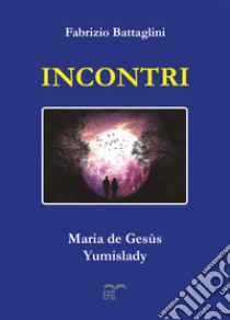 Incontri. Maria de Gesùs. Yumislady. Ediz. italiana e inglese libro di Battaglini Fabrizio