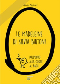 Le madeleine di Silvia Buitoni. Dall'uovo alla cooque al ragù libro di Buitoni Silvia