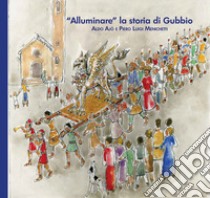 «Alluminare» la storia di Gubbio. Aldo Ajò e Piero Luigi Menichetti. Ediz. illustrata libro di Sannipoli E. A. (cur.); Biscarini P. (cur.)