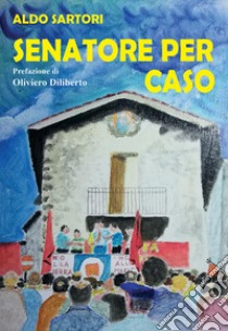 Senatore per caso libro di Sartori Aldo