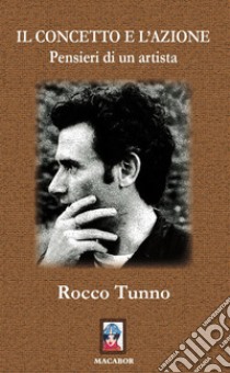 Il concetto e l'azione. Pensieri di un artista libro di Tunno Rocco