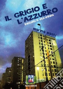 Il grigio e l'azzurro. Racconti di vita urbana libro di Nasti Marina