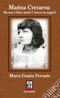 Marina Cvetaeva: ma non è forse anche l'amore un sogno? libro di Ferraris Maria Grazia