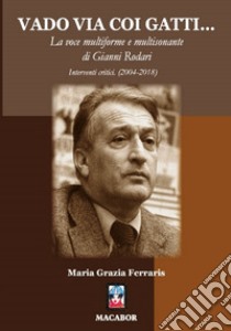 Vado via coi gatti... La voce multiforme e multisonante di Gianni Rodari. Interventi critici (2004-2018) libro di Ferraris Maria Grazia