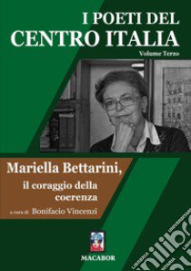 I poeti del centro Italia. Vol. 3: Mariella Bettarini, il coraggio della coerenza libro di Vincenzi B. (cur.)