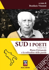 Sud. I poeti. Vol. 6: Pietro Civitareale e la solitudine delle parole libro di Vincenzi B. (cur.)