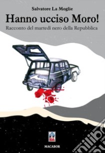 Hanno ucciso Moro! Racconto del martedì nero della Repubblica libro di La Moglie Salvatore