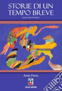 Storie di un tempo breve (anzi, brevissimo) libro di Fresu Anna