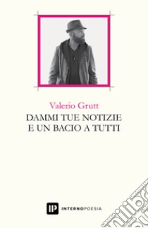 Dammi tue notizie e un bacio a tutti libro di Grutt Valerio