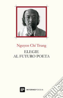 Elegie al futuro poeta. Ediz. italiana e inglese libro di Nguyen Chi Trung; Ciavarella F. (cur.)