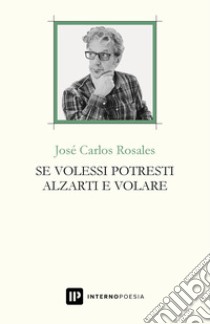 Se volessi potresti alzarti e volare. Testo spagnolo a fronte. Ediz. bilingue libro di Rosales José Carlos; Sinfonico D. (cur.)