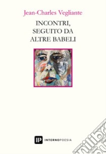 Incontri, seguito da altre babeli libro di Vegliante Jean-Charles