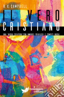 Il vero cristiano. Una nuova creatura con immensi privilegi e compiti nuovi libro di Campbell Raymond K.