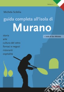 Guida completa all'isola di Murano. Storia, arte, cultura del vetro, fornaci e negozi, ristoranti, ospitalità libro di Scibilia Michela