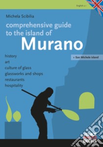 Comprenhensive guide tio the island of Murano. History, art, culture of glass, glassworks and shops, restaurants, hospitality libro di Scibilia Michela; Smith A. (cur.)