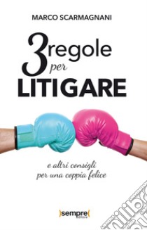 3 regole per litigare e altri consigli per una coppia felice libro di Scarmagnani Marco