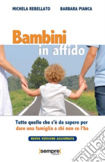 Bambini in affido. Tutto quello che c'è da sapere per dare una famiglia a chi non ce l'ha. Nuova ediz. libro di Rebellato Michela; Pianca Barbara