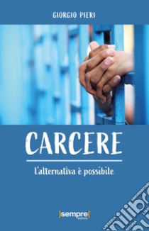 Carcere. L'alternativa è possibile libro di Pieri Giorgio