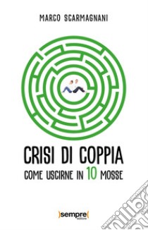 Crisi di coppia. Come uscirne in 10 mosse libro di Scarmagnani Marco