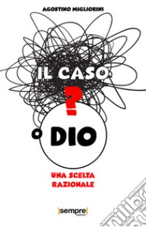 Il caso o Dio? Una scelta razionale libro di Migliorini Agostino