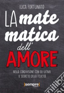 La matematica dell'amore. Nella condivisione con gli ultimi il segreto della felicità libro di Fortunato Luca