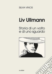 Liv Ullmann. Storia di un volto e di uno sguardo. Ediz. illustrata libro di Vincis Silvia