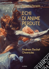 Echi di anime perdute. Andreas Becket chronicles libro di Ferraiolo Francesco