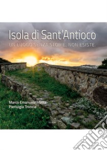 Isola di Sant'Antioco. Un luogo senza storie, non esiste. Ediz. illustrata libro di Matta Marco Emanuele; Troncia Pierluigia