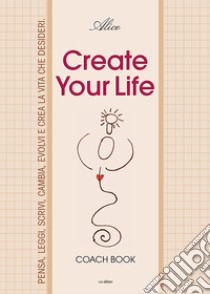 Create your life. Coach book. Ediz. illustrata libro di Alice