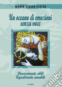 Un oceano di emozioni senza voce. Diversamente abili, ugualmente amabili libro di Piazza Maria Stella