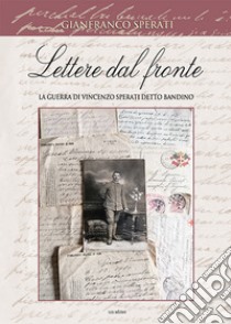 Lettere dal fronte. La guerra di Vincenzo Sperati detto Bandino. Ediz. illustrata libro di Sperati Gianfranco