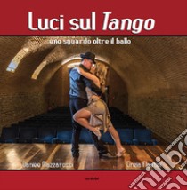 Luci sul tango. Uno sguardo oltre il ballo. Ediz. illustrata libro di Flautini Cinzia; Mazzaroppi Daniele