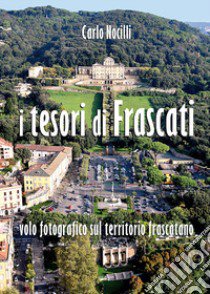 I tesori di Frascati. Volo fotografico sul territorio frascatano. Ediz. illustrata libro di Nocilli Carlo