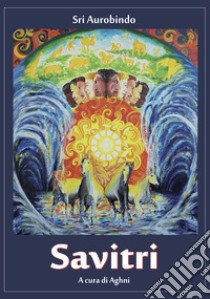 Savitri. La suprema rivelazione della visione di Sri Aurobindo libro di Aurobindo (sri); Aghni (cur.)