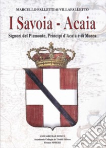 I Savoia-Acaia. Signori del Piemonte, Principi d'Acaia e di Morea libro di Falletti di Villafalletto Marcello