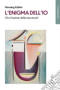 L'enigma dell'io. Chi è l'autore della mia storia? libro di Köhler Henning