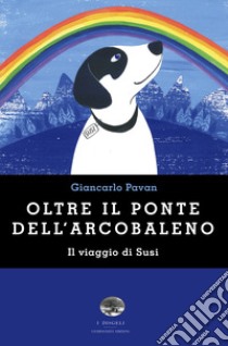 Oltre il ponte dell'arcobaleno. Il viaggio di Susi libro di Pavan Giancarlo