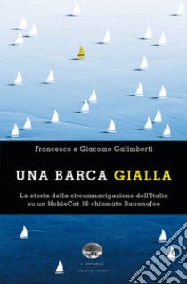 Una barca gialla. La storia della circumnavigazione dell'Italia su un HobieCat 16 chiamato BananaJoe libro di Galimberti Francesco; Galimberti Giacomo