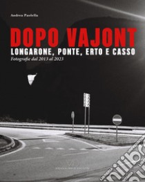 Dopo Vajont. Longarone, Ponte, Erto e Casso. Fotografie dal 2013 al 2023. Ediz. illustrata libro di Paolella Andrea