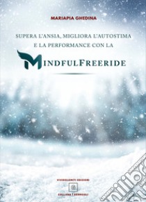 Supera l'ansia, migliora l'autostima e la performance con la Mindfulfreeride. Superare, sconfiggere e gestire l'ansia libro di Ghedina Mariapia; Ossini M. (cur.)