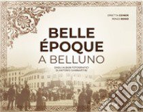 Belle Époque a Belluno. Dagli album fotografici di Antonio Sammartini libro di Ceiner Orietta; Bogo Renzo; Sammartini Antonio; Vascellari F. (cur.)