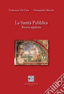 La Sanità Pubblica. Ricerca applicata libro di De Caro Francesco; Moccia Giuseppina