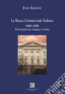 La Banca Commerciale Italiana 1969-1999. Trent'anni tra cronaca e storia libro di Barone Enzo