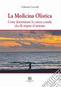 La medicina olistica. Come determinare la catena causale che dà origine al sintomo libro di Cervelli Gabriele